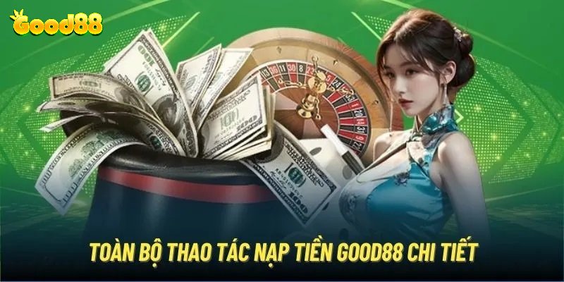 Quy trình nạp tiền Good88 chuẩn cho tất cả các phương thức